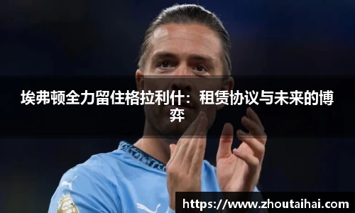 埃弗顿全力留住格拉利什：租赁协议与未来的博弈