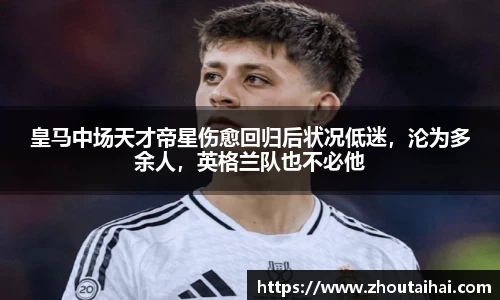 皇马中场天才帝星伤愈回归后状况低迷，沦为多余人，英格兰队也不必他